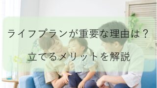 ライフプランとは？設計するメリットと押さえるべきポイントを解説