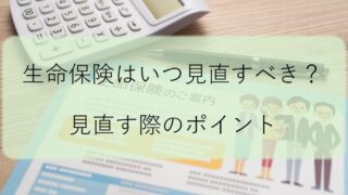生命保険を見直すタイミング7選!見直し時に着目すべきポイントも解説